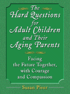 The Hard Questions for Adult Children and Their Aging Parents: 100 Essential Questions for Facing the Future Together, with Courage and Compassion