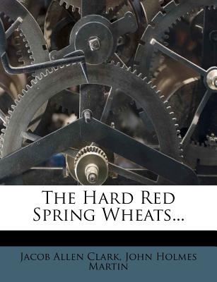 The Hard Red Spring Wheats - Clark, Jacob Allen, and John Holmes Martin (Creator)