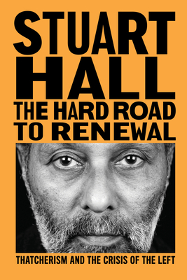 The Hard Road to Renewal: Thatcherism and the Crisis of the Left - Hall, Stuart