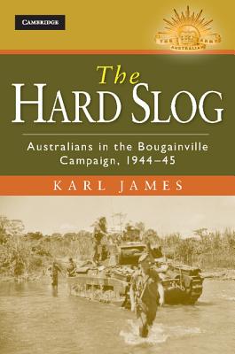 The Hard Slog: Australians in the Bougainville Campaign, 1944-45 - James, Karl