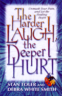 The Harder I Laugh, the Deeper I Hurt: Unmask Your Pain, and Let the Healing Begin - Toler, Stan, and Smith, Debra White