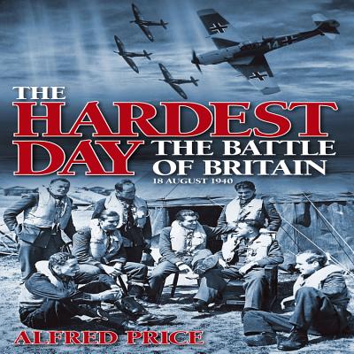 The Hardest Day: Battle of Britain: 18 August 1940 - Price, Alfred, Dr.