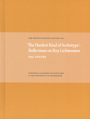 'The Hardest Kind of Archetype': Reflections on Roy Lichetenstein: The Watson Gordon Lecture 2010 - Foster, Hal