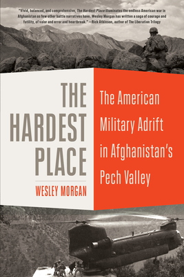 The Hardest Place: The American Military Adrift in Afghanistan's Pech Valley - Morgan, Wesley