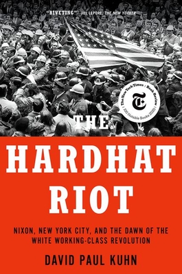 The Hardhat Riot: Nixon, New York City, and the Dawn of the White Working-Class Revolution - Kuhn, David Paul
