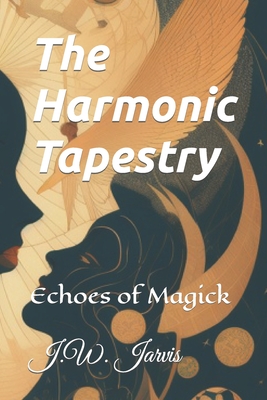 The Harmonic Tapestry: Echoes of Magick - Jarvis, J W