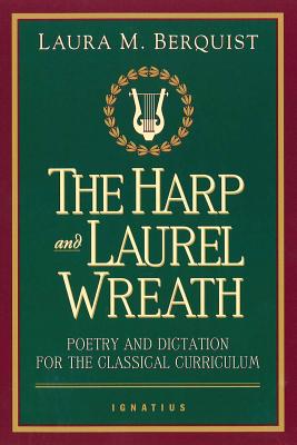 The Harp and Laurel Wreath: Poetry and Dictation for the Classical Curriculum - Berquist, Laura M