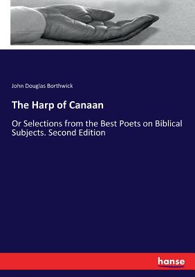 The Harp of Canaan: Or Selections from the Best Poets on Biblical Subjects. Second Edition - Borthwick, John Douglas