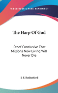 The Harp Of God: Proof Conclusive That Millions Now Living Will Never Die
