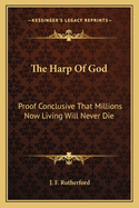 The Harp of God: Proof Conclusive That Millions Now Living Will Never Die