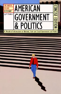 The HarperCollins Dictionary of American Government and Politics - Shafritz, Jay M, Jr.