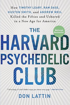The Harvard Psychedelic Club: How Timothy Leary, RAM Dass, Huston Smith, and Andrew Weil Killed the Fifties and Ushered in a New Age for America - Lattin, Don