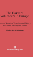 The Harvard Volunteers in Europe: Personal Records of Experience in Military, Ambulance, and Hospital Service - Howe, M A DeWolfe (Editor)