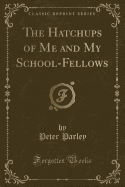 The Hatchups of Me and My School-Fellows (Classic Reprint)