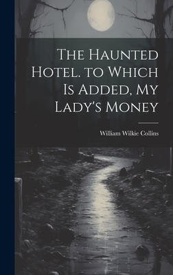 The Haunted Hotel. to Which Is Added, My Lady's Money - Collins, William Wilkie