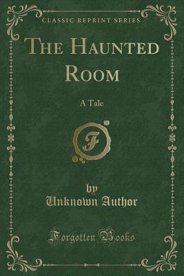 The Haunted Room: A Tale (Classic Reprint) - Author, Unknown