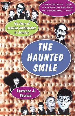 The Haunted Smile: The Story Of Jewish Comedians In America - Epstein, Lawrence J, MD