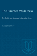 The Haunted Wilderness: The Gothic and Grotesque in Canadian Fiction