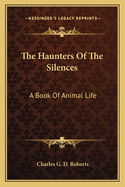 The Haunters of the Silences: A Book of Animal Life