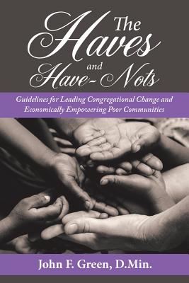 The Haves and Have-Nots: Guidelines for Leading Congregational Change and Economically Empowering Poor Communities - Green D Min, John F