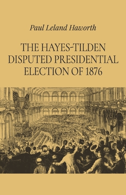 The Hayes-Tilden Disputed Presidential Election of 1876 - Haworth, Paul Leland