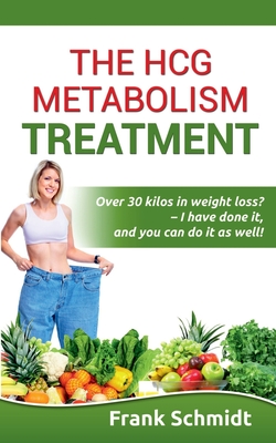 The hCG Metabolism Treatment: Over 30 kilos in weight loss? - I have done it, and you can do it as well! - Schmidt, Frank