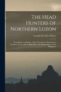 The Head Hunters of Northern Luzon: From Ifugao to Kalinga, a Ride Through the Mountains of Northern Luzon, With an Appendix on the Independence of the Philippines