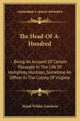 The Head-Of-A-Hundred: Being An Account Of Certain Passages In The Life Of Humphrey Huntoon, Sometime An Officer In The Colony Of Virginia - Goodwin, Maud Wilder (Editor)