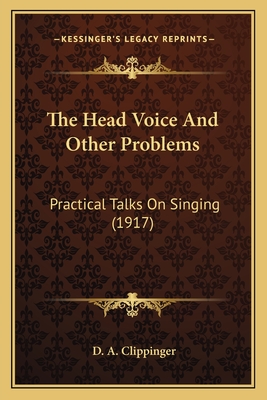 The Head Voice and Other Problems: Practical Talks on Singing (1917) - Clippinger, D A