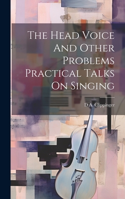 The Head Voice And Other Problems Practical Talks On Singing - Clippinger, D A