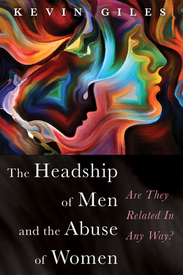 The Headship of Men and the Abuse of Women - Giles, Kevin