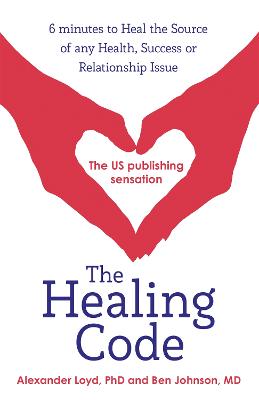 The Healing Code: 6 minutes to heal the source of your health, success or relationship issue - Loyd, Alex, and Johnson, Ben