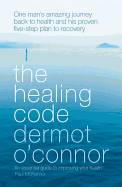 The Healing Code: One Man's Amazing Journey Back to Health and His Proven Five-step Plan to Recovery