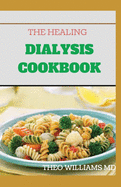 The Healing Dialysis Cookbook: The Complete Dialysis Diet Guide with Meal Plan to Manage Chronic Kidney Disease