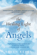 The Healing Light of Angels: Transforming Your Past, Present & Future with Divine Energy