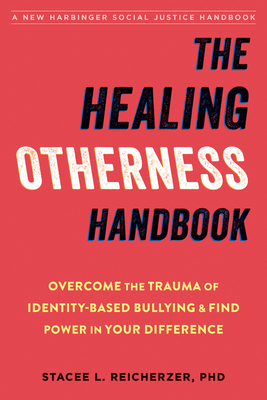 The Healing Otherness Handbook: Overcome the Trauma of Identity-Based Bullying and Find Power in Your Difference - Reicherzer, Stacee L, PhD