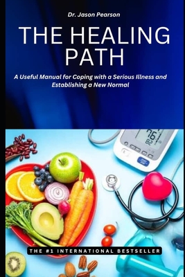 The Healing Path: A Useful Manual for Coping with a Serious Illness and Establishing a New Normal - Pearson, Jason, Dr.