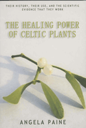 The Healing Power of Celtic Plants: Their History, Their Use, and the Scientific Evidence That They Work Men