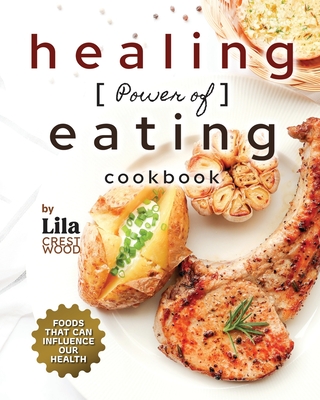The Healing Power of Eating Cookbook: Foods that Can Influence Our Health - Crestwood, Lila