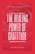 The Healing Power of Gratitude: A Complete Guide to Healing Depression and Anxiety with Gratitude