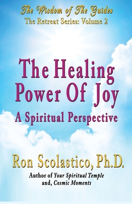 The Healing Power of Joy: A Spiritual Perspective - Scolastico, Ron, PhD