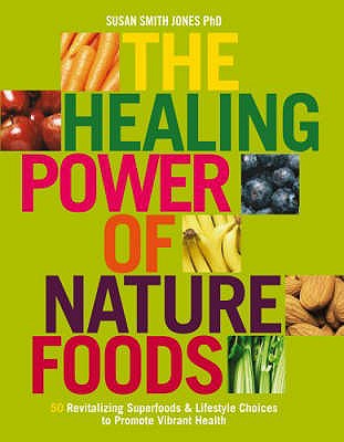 The Healing Power Of Nature Foods: 50 Revitalizing Superfoods And Lifestyle Choices To Promote Vibrant Health, Volume I - Jones, Susan Smith