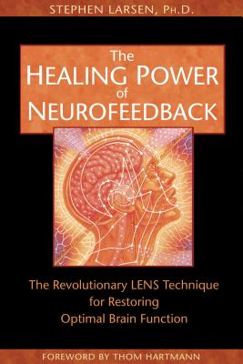 The Healing Power of Neurofeedback: The Revolutionary LENS Technique for Restoring Optimal Brain Function - Larsen, Stephen, and Hartmann, Thom (Foreword by)