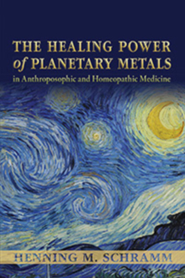 The Healing Power of Planetary Metals in Anthroposophic and Homeopathic Medicine - Schramm, Henning M