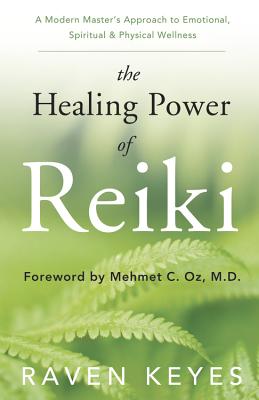 The Healing Power of Reiki: A Modern Master's Approach to Emotional, Spiritual & Physical Wellness - Keyes, Raven
