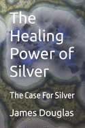 The Healing Power of Silver: The Case For Silver