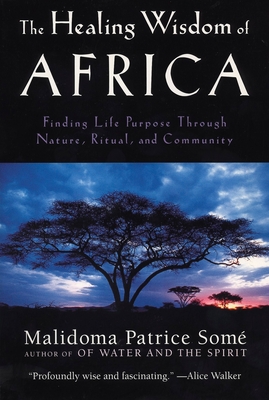 The Healing Wisdom of Africa: Finding Life Purpose Through Nature, Ritual, and Community - Some, Malidoma Patrice