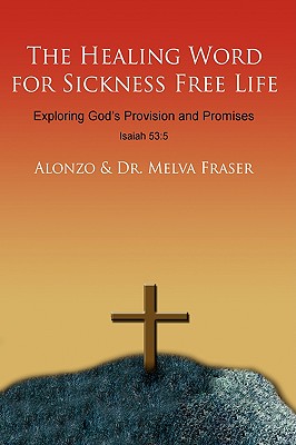 The Healing Word for Sickness Free Life: Exploring God's Provision and Promises - Alonzo, and Fraser, Melva, Dr.