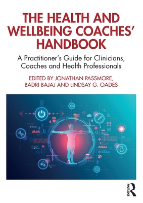 The Health and Wellbeing Coaches' Handbook: A Practitioner's Guide for Clinicians, Coaches and Health Professionals - Passmore, Jonathan (Editor), and Bajaj, Badri (Editor), and Oades, Lindsay G (Editor)