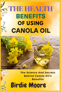 The Health Benefits of Using Canola Oil: The Science And Secrets Behind Canola Oil's Benefits